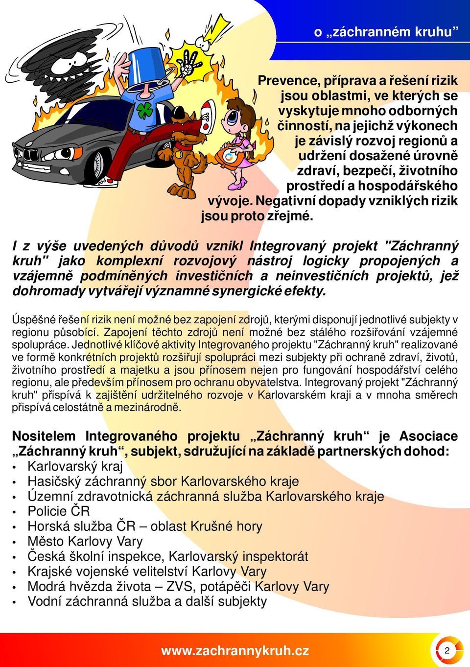 I z výše uvedených důvodů vznikl Integrovaný projekt "Záchranný kruh" jako komplexní rozvojový nástroj logicky propojených a vzájemně podmíněných investičních a neinvestičních projektů, jež dohromady