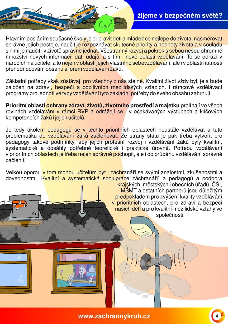 naučit i v životě správně jednat. Všestranný rozvoj a pokrok s sebou nesou ohromné množství nových informací, dat, údajů, a s tím i nové oblasti vzdělávání.