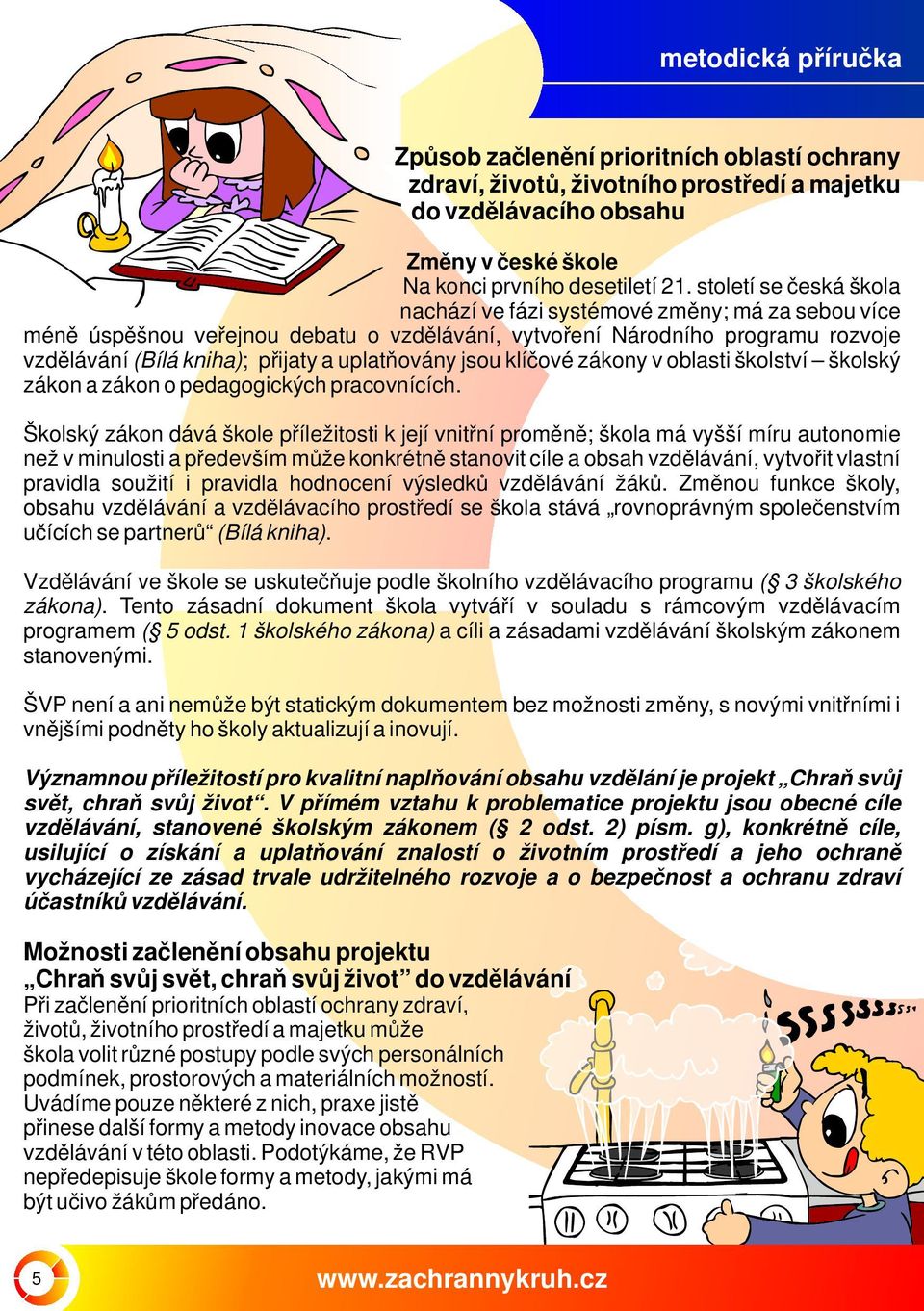 uplatňovány jsou klíčové zákony v oblasti školství školský zákon a zákon o pedagogických pracovnících.