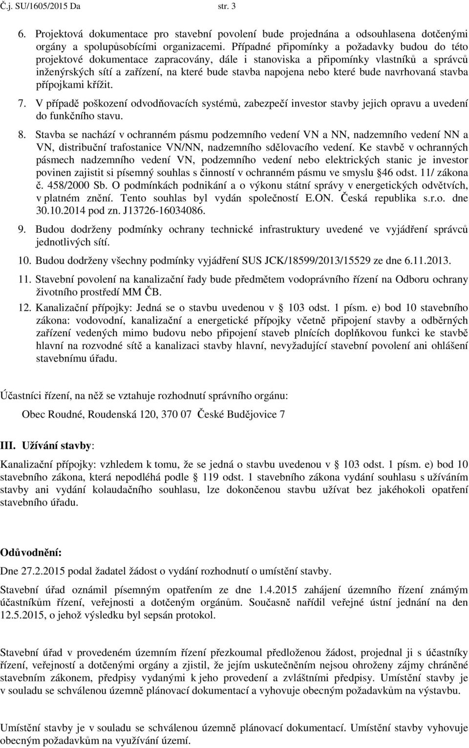 které bude navrhovaná stavba přípojkami křížit. 7. V případě poškození odvodňovacích systémů, zabezpečí investor stavby jejich opravu a uvedení do funkčního stavu. 8.