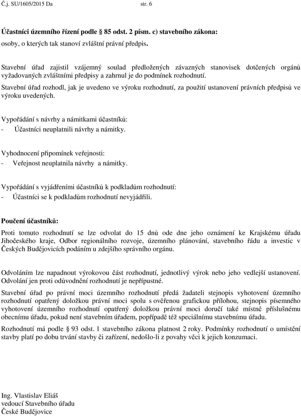 Stavební úřad rozhodl, jak je uvedeno ve výroku rozhodnutí, za použití ustanovení právních předpisů ve výroku uvedených.