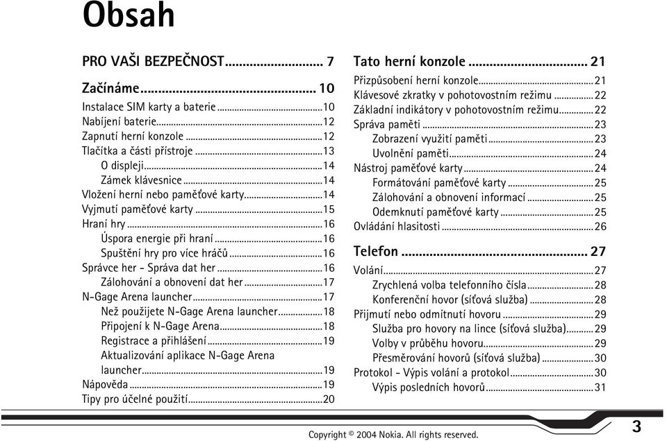 ..16 Zálohování a obnovení dat her...17 N-Gage Arena launcher...17 Ne¾ pou¾ijete N-Gage Arena launcher...18 Pøipojení k N-Gage Arena...18 Registrace a pøihlá¹ení.