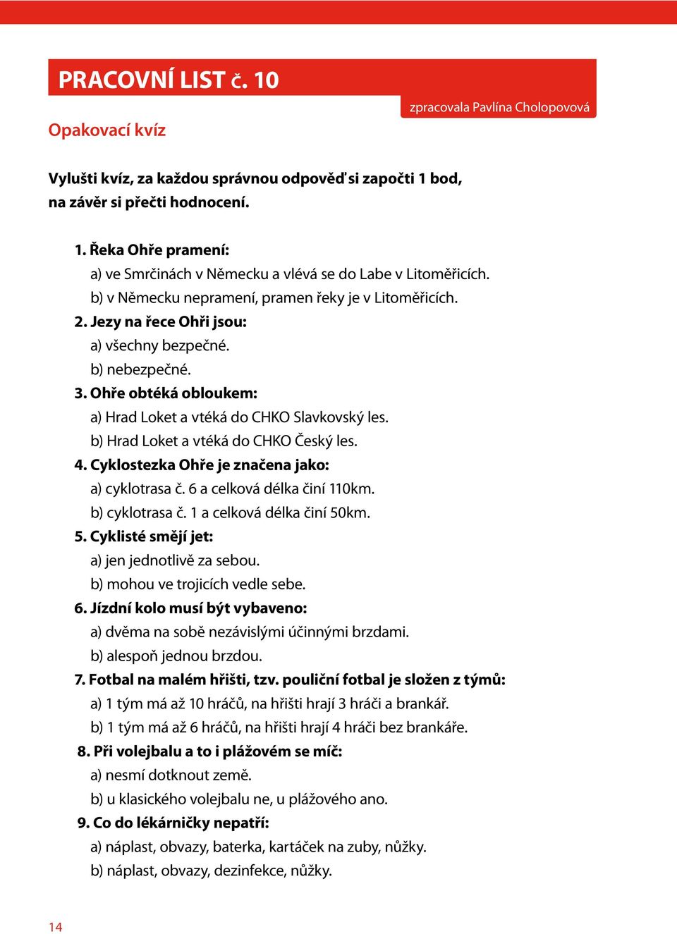 b) Hrad Loket a vtéká do CHKO Český les. 4. Cyklostezka Ohře je značena jako: a) cyklotrasa č. 6 a celková délka činí 110km. b) cyklotrasa č. 1 a celková délka činí 50