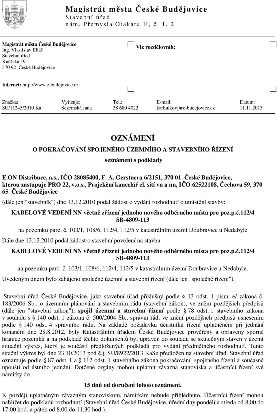 ON Distribuce, a.s., IČO 28085400, F. A. Gerstnera 6/2151, 370 01, kterou zastupuje PRO 22, v.o.s., Projekční kancelář el. sítí vn a nn, IČO 62522108, Čechova 59, 370 65 (dále jen "stavebník") dne 13.