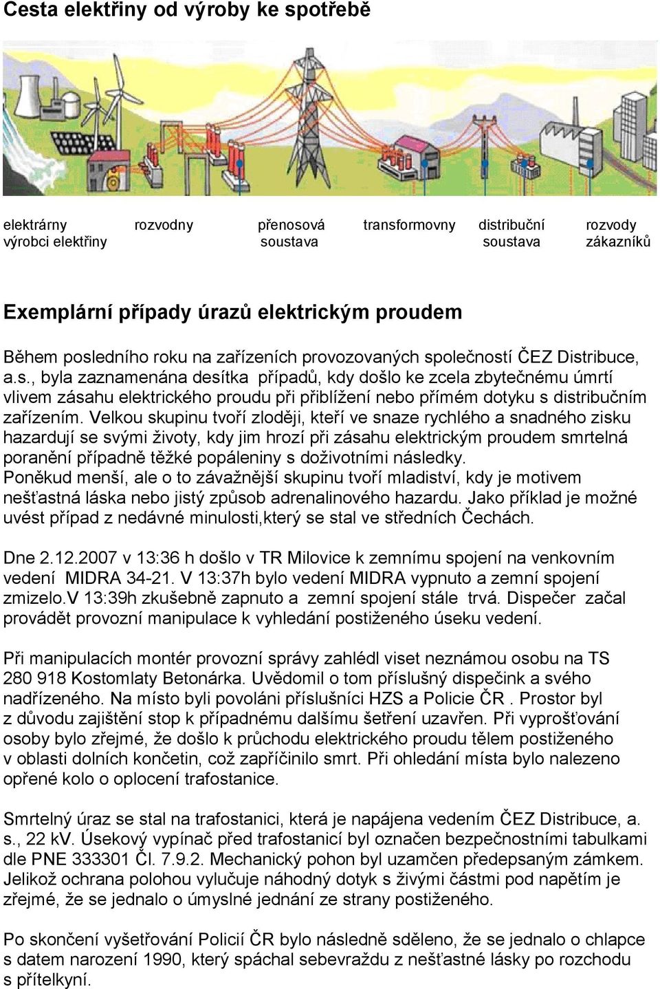 Velkou skupinu tvoří zloději, kteří ve snaze rychlého a snadného zisku hazardují se svými životy, kdy jim hrozí při zásahu elektrickým proudem smrtelná poranění případně těžké popáleniny s