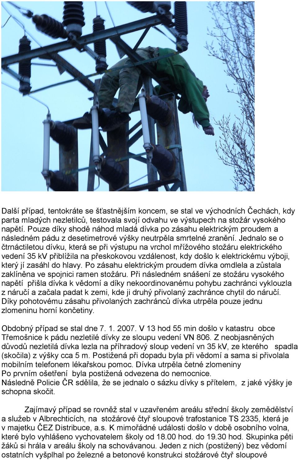 Jednalo se o čtrnáctiletou dívku, která se při výstupu na vrchol mřížového stožáru elektrického vedení 35 kv přiblížila na přeskokovou vzdálenost, kdy došlo k elektrickému výboji, který jí zasáhl do