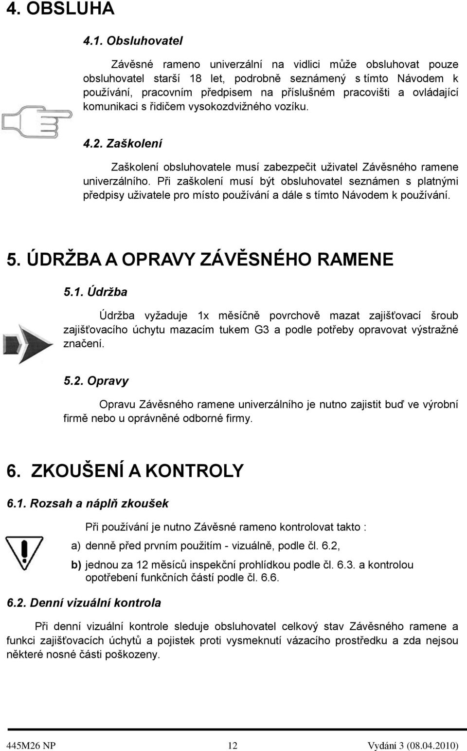 ovládající komunikaci s řidičem vysokozdvižného vozíku. 4.2. Zaškolení Zaškolení obsluhovatele musí zabezpečit uživatel Závěsného ramene univerzálního.