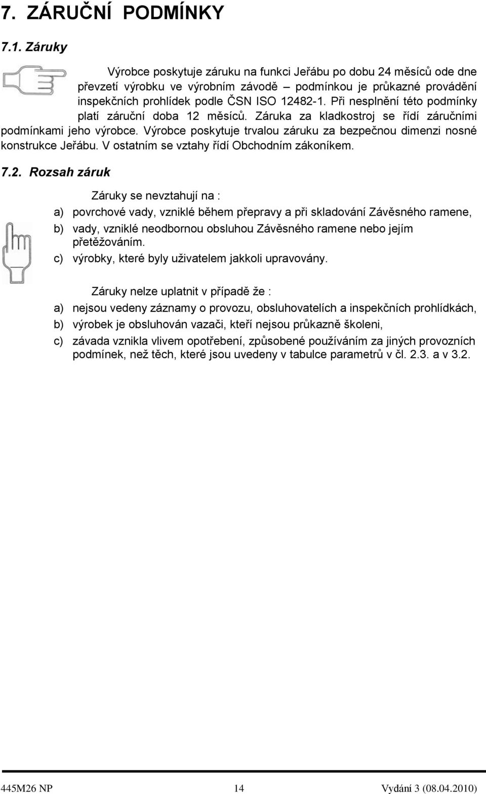 Při nesplnění této podmínky platí záruční doba 12 měsíců. Záruka za kladkostroj se řídí záručními podmínkami jeho výrobce.