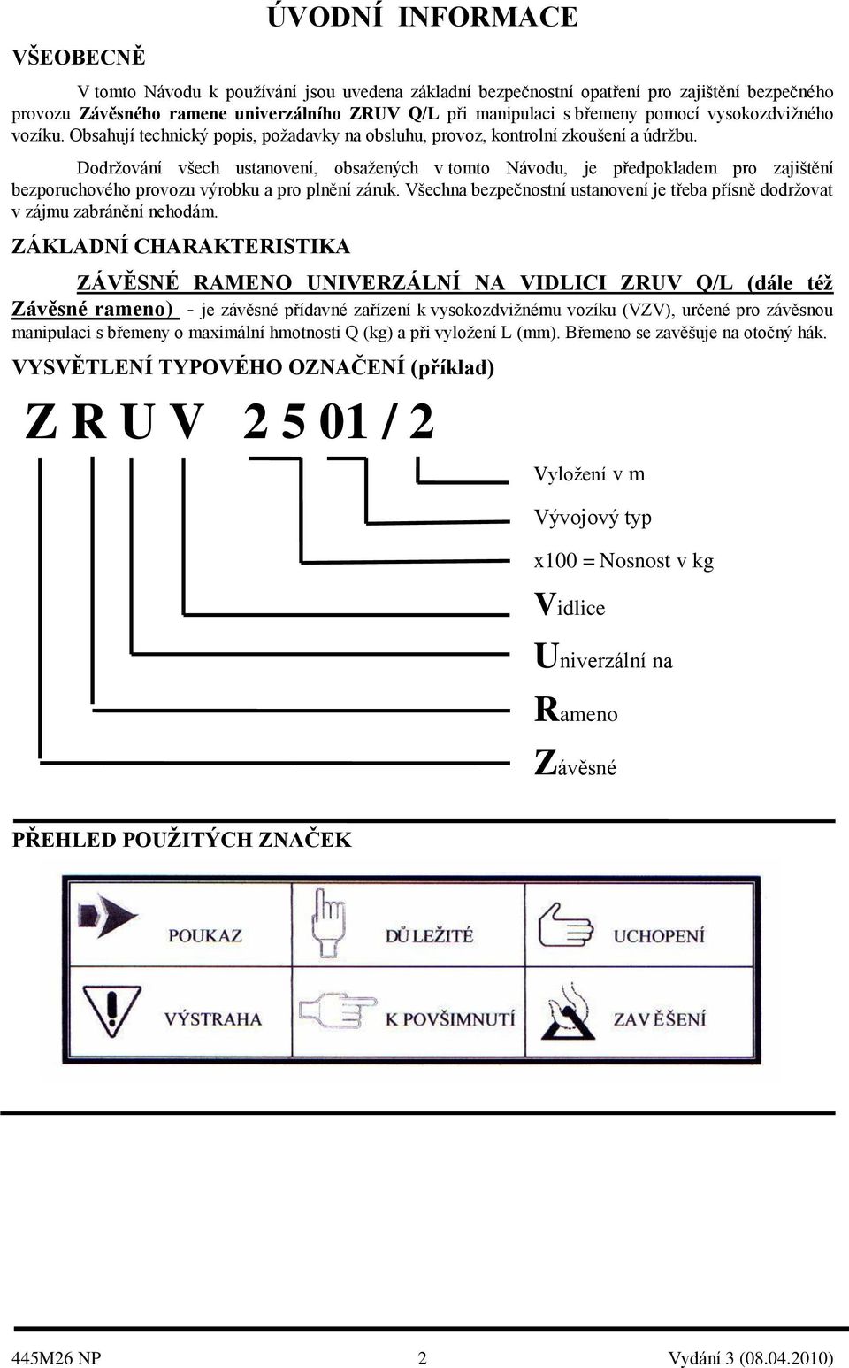 Dodržování všech ustanovení, obsažených v tomto Návodu, je předpokladem pro zajištění bezporuchového provozu výrobku a pro plnění záruk.