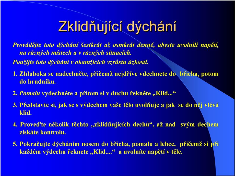 Pomalu vydechněte a přitom si v duchu řekněte Klid... 3. Představte si, jak se s výdechem vaše tělo uvolňuje a jak se do něj vlévá klid. 4.