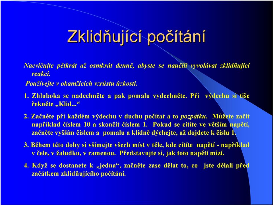 Můžete začít například číslem 10 a skončit číslem 1. Pokud se cítíte ve větším napětí, začněte vyšším číslem a pomalu a klidně dýchejte, až dojdete k číslu 1. 3.