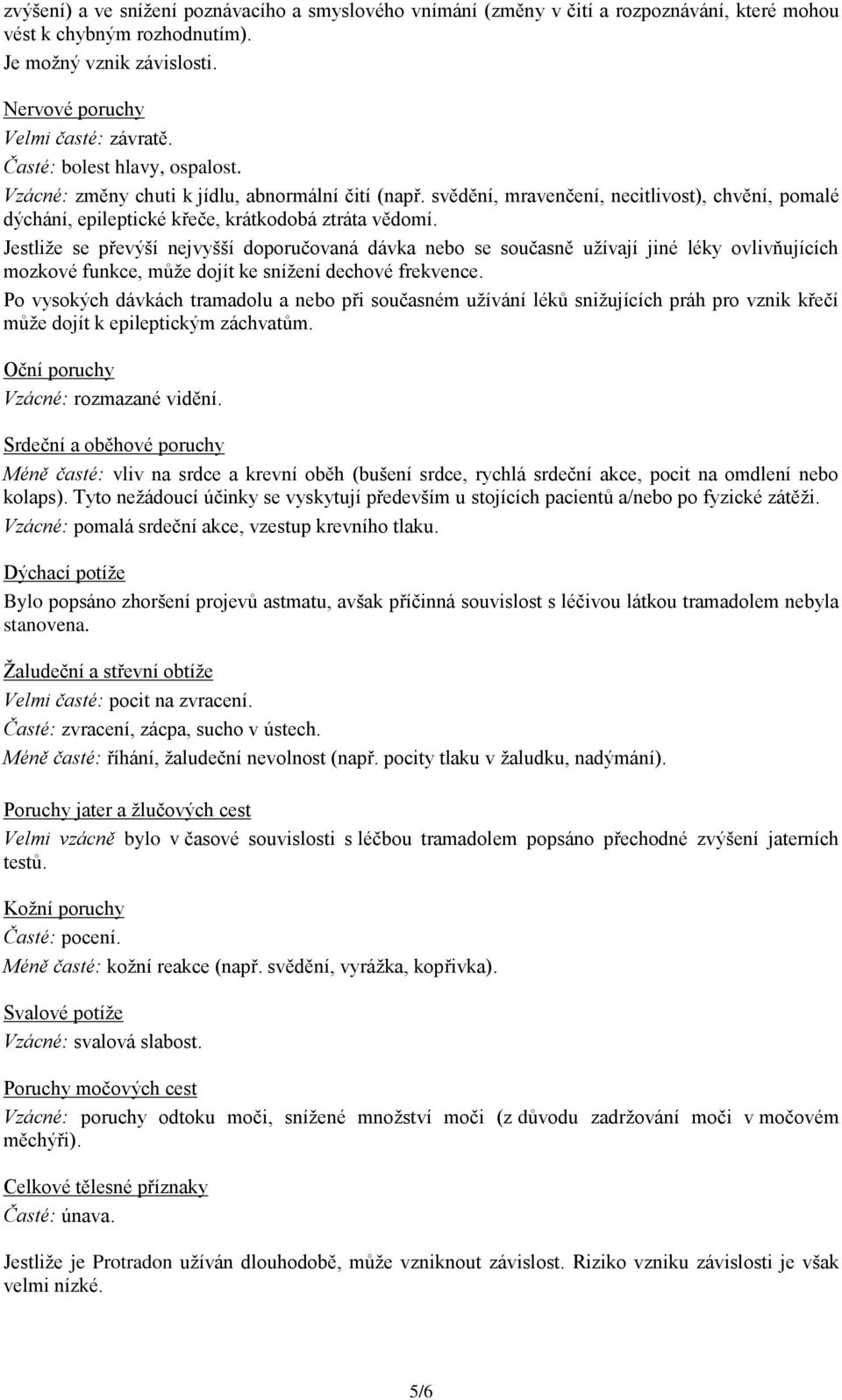 Jestliže se převýší nejvyšší doporučovaná dávka nebo se současně užívají jiné léky ovlivňujících mozkové funkce, může dojít ke snížení dechové frekvence.