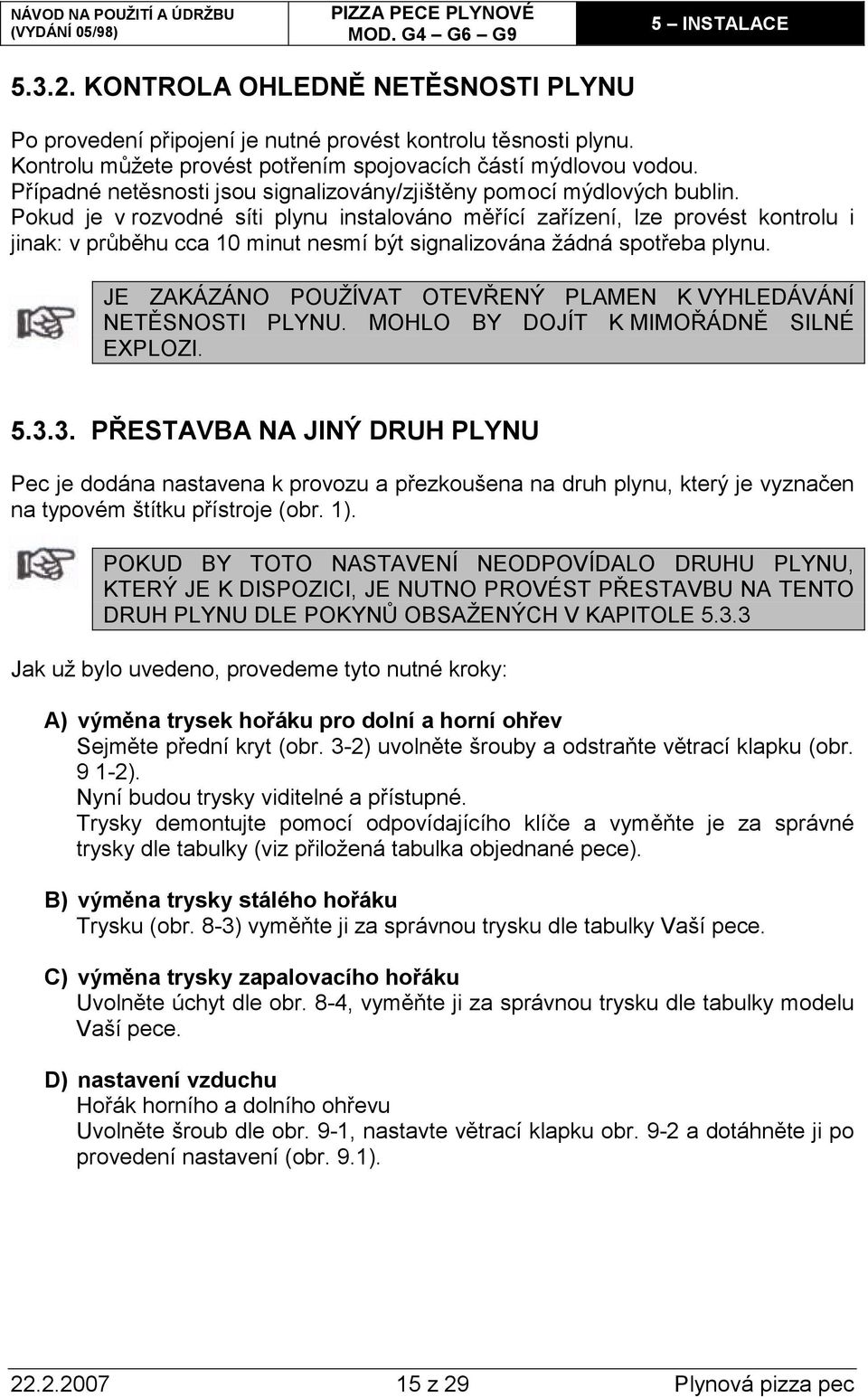 Pokud je v rozvodné síti plynu instalováno měřící zařízení, lze provést kontrolu i jinak: v průběhu cca 10 minut nesmí být signalizována žádná spotřeba plynu.