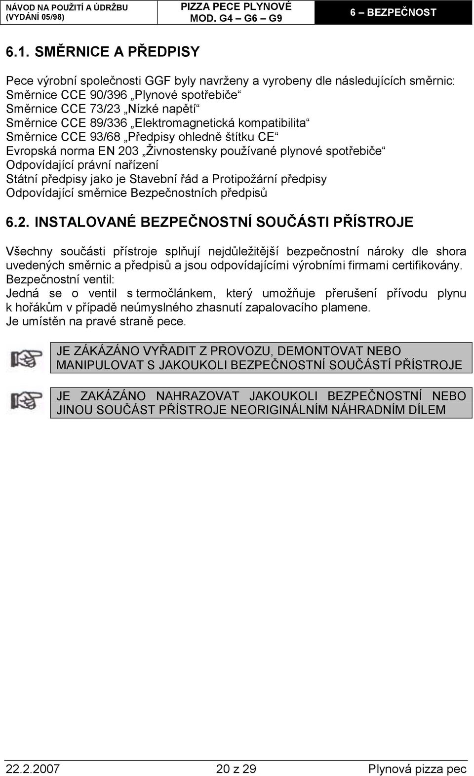 Elektromagnetická kompatibilita Směrnice CCE 93/68 Předpisy ohledně štítku CE Evropská norma EN 203 Živnostensky používané plynové spotřebiče Odpovídající právní nařízení Státní předpisy jako je