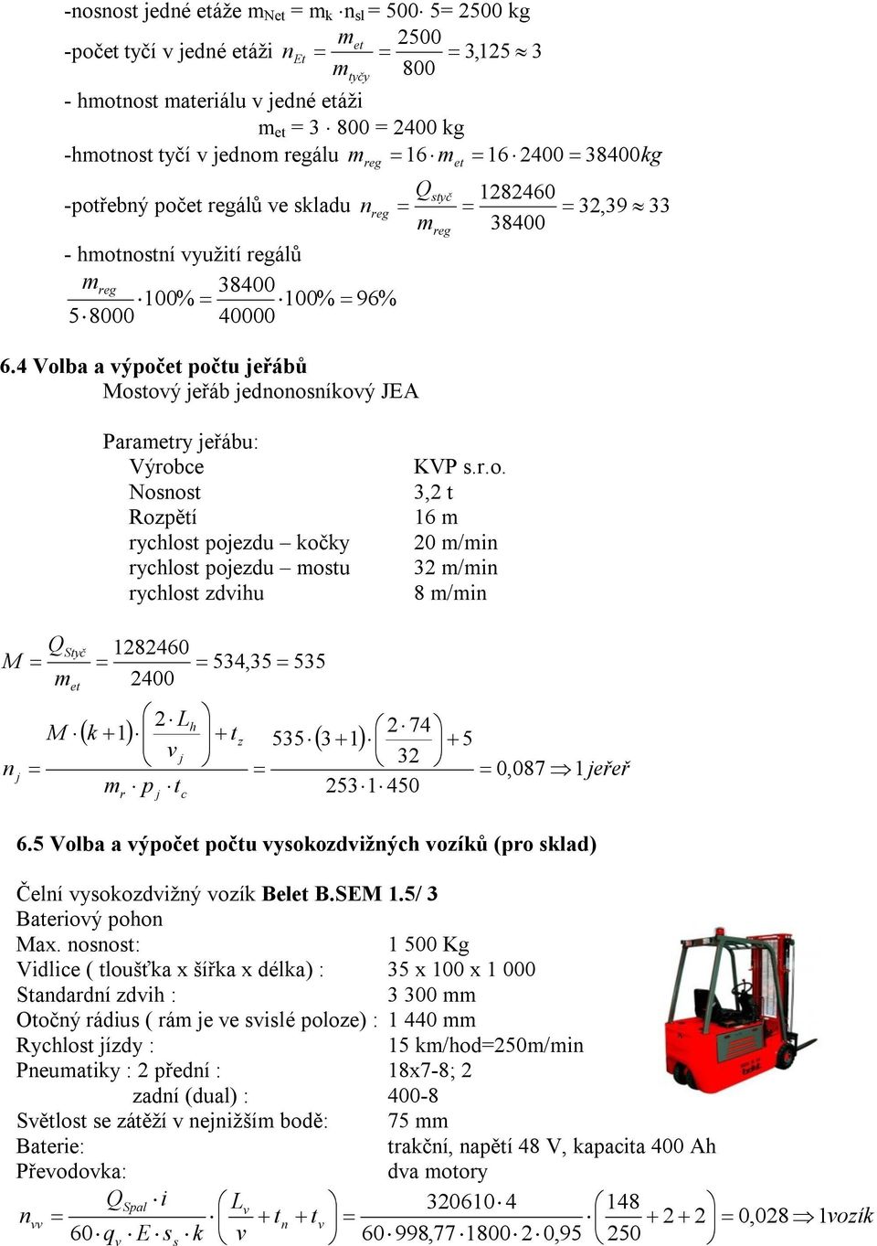 4 Volba a výpočet počtu jeřábů Mostový jeřáb jednonosníkový JEA Parametry jeřábu: Výrobce Nosnost Rozpětí rychlost pojezdu kočky rychlost pojezdu mostu rychlost zdvihu KVP s.r.o. 3, t 16 m 0 m/min 3 m/min 8 m/min Q M m n j Styč et M 18460 534,35 535 400 L v j m p t h k 1 tz 5353 1 r j c 74 3 531 450 5 0,087 1jeřeř 6.