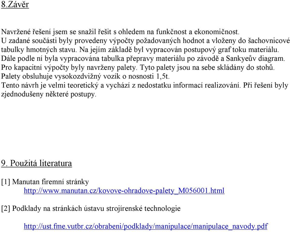 Tyto palety jsou na sebe skládány do stohů. Palety obsluhuje vysokozdvižný vozík o nosnosti 1,5t. Tento návrh je velmi teoretický a vychází z nedostatku informací realizování.