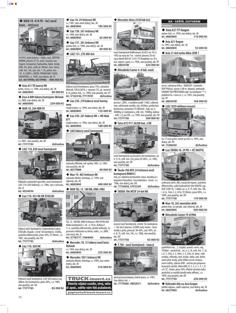 : 603199980, 603199986 498 000 Kč Avia A31 TK lanový NK turbo, servo, r.v. 1996, stav dobrý, okr. JN 80 000 Kč Avia A 80N hákový kontejner Okřínek r.v. 2000, stav dobrý, okr. JN 259 000 Kč MAN 18.