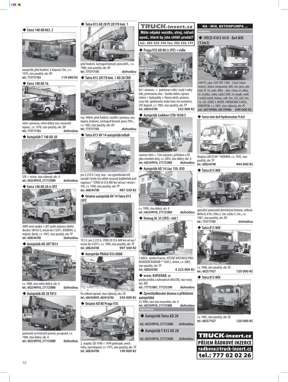 OV 119 000 Kč Tatra 815 28170 6x6. 1 AD 28 ČKD Tatra 148 AD 16 stále v provozu, velmi dobrý stav, nezávislé topení., r.v. 1978, stav použitý, okr. OV Autojeřáb T 148 AD 20 naj.