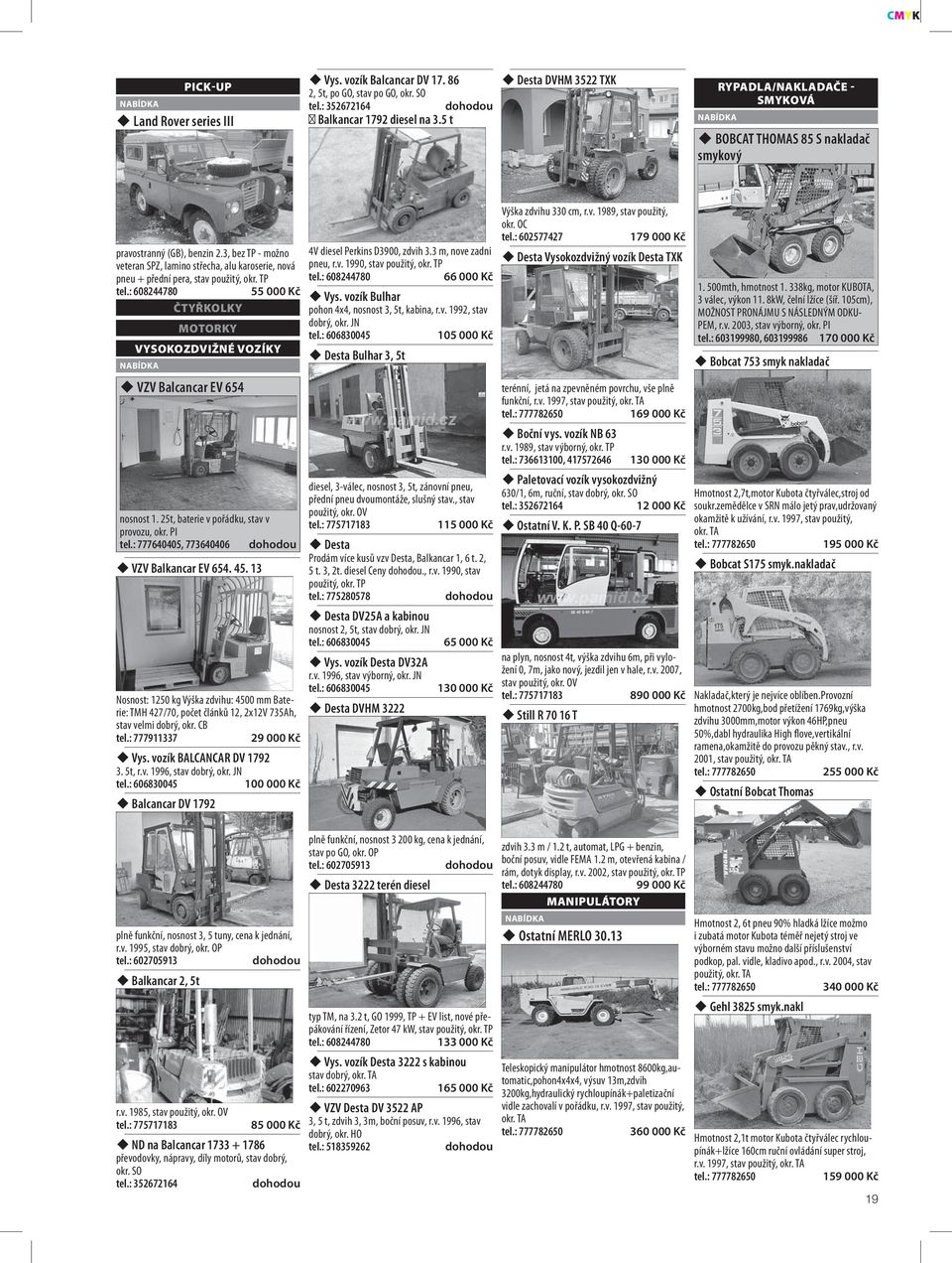 3, bez TP - možno veteran SPZ, lamino střecha, alu karoserie, nová pneu + přední pera, stav 55 000 Kč ČTYŘKOLKY MOTORKY VYSOKOZDVIŽNÉ VOZÍKY VZV Balcancar EV 654 nosnost 1.