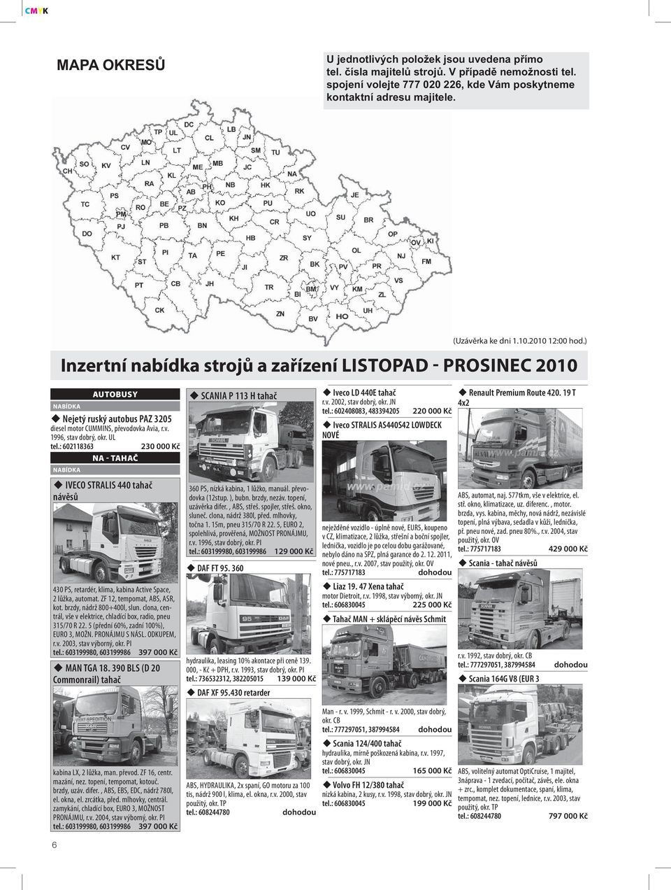 UL tel.: 602118363 230 000 Kč NA - TAHAČ IVECO STRALIS 440 tahač návěsů 430 PS, retardér, klima, kabina Active Space, 2 lůžka, automat. ZF 12, tempomat, ABS, ASR, kot. brzdy, nádrž 800+400l, slun.