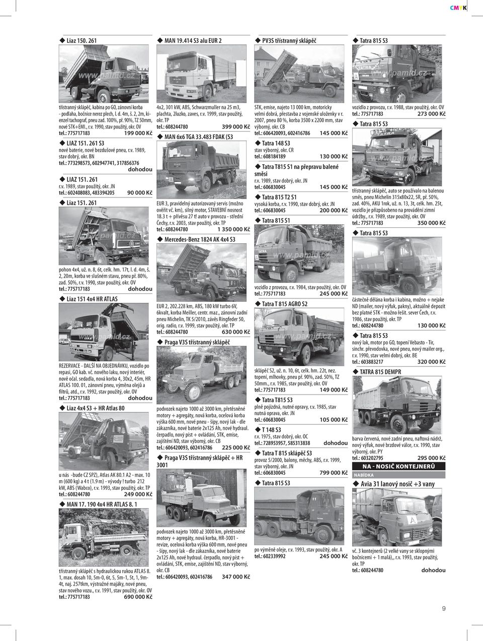 BN tel.: 773298573, 602947741, 317856376 LIAZ 151. 261 r.v. 1989, stav použitý, okr. JN tel.: 602408083, 483394205 Liaz 151.