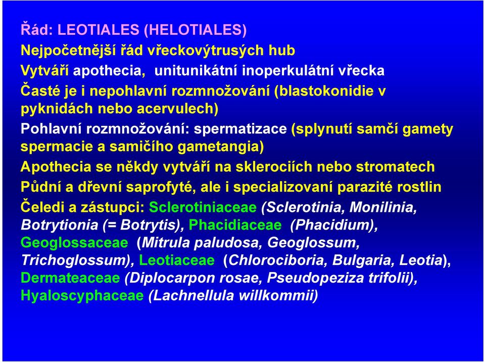 saprofyté, ale i specializovaní parazité rostlin Čeledi a zástupci: Sclerotiniaceae (Sclerotinia, Monilinia, Botrytionia (= Botrytis), Phacidiaceae (Phacidium), Geoglossaceae