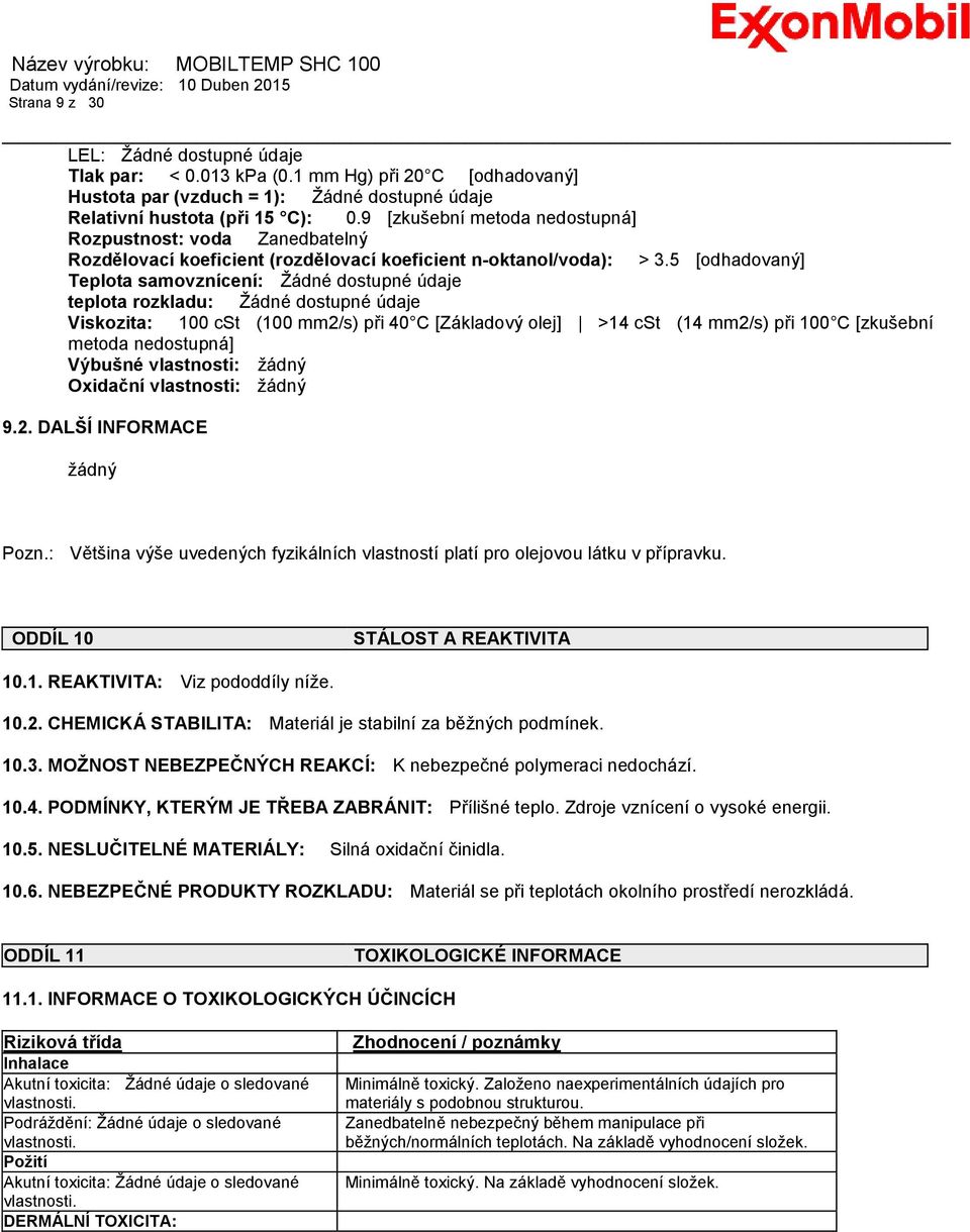 5 [odhadovaný] Teplota samovznícení: Žádné dostupné údaje teplota rozkladu: Žádné dostupné údaje Viskozita: 100 cst (100 mm2/s) při 40 C [Základový olej] >14 cst (14 mm2/s) při 100 C [zkušební metoda