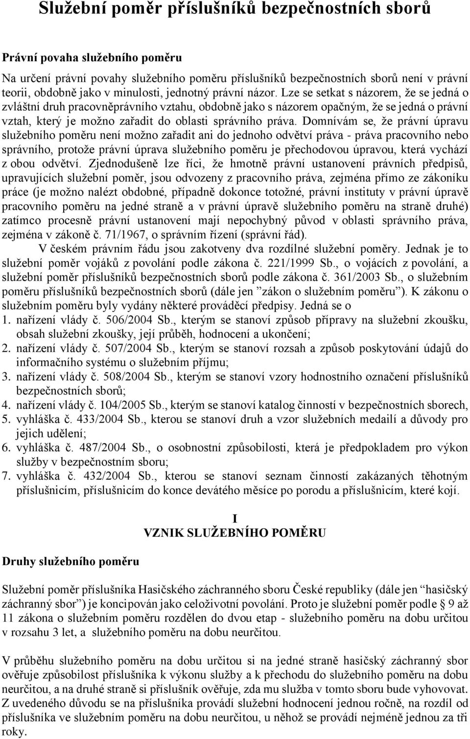 Lze se setkat s názorem, že se jedná o zvláštní druh pracovněprávního vztahu, obdobně jako s názorem opačným, že se jedná o právní vztah, který je možno zařadit do oblasti správního práva.