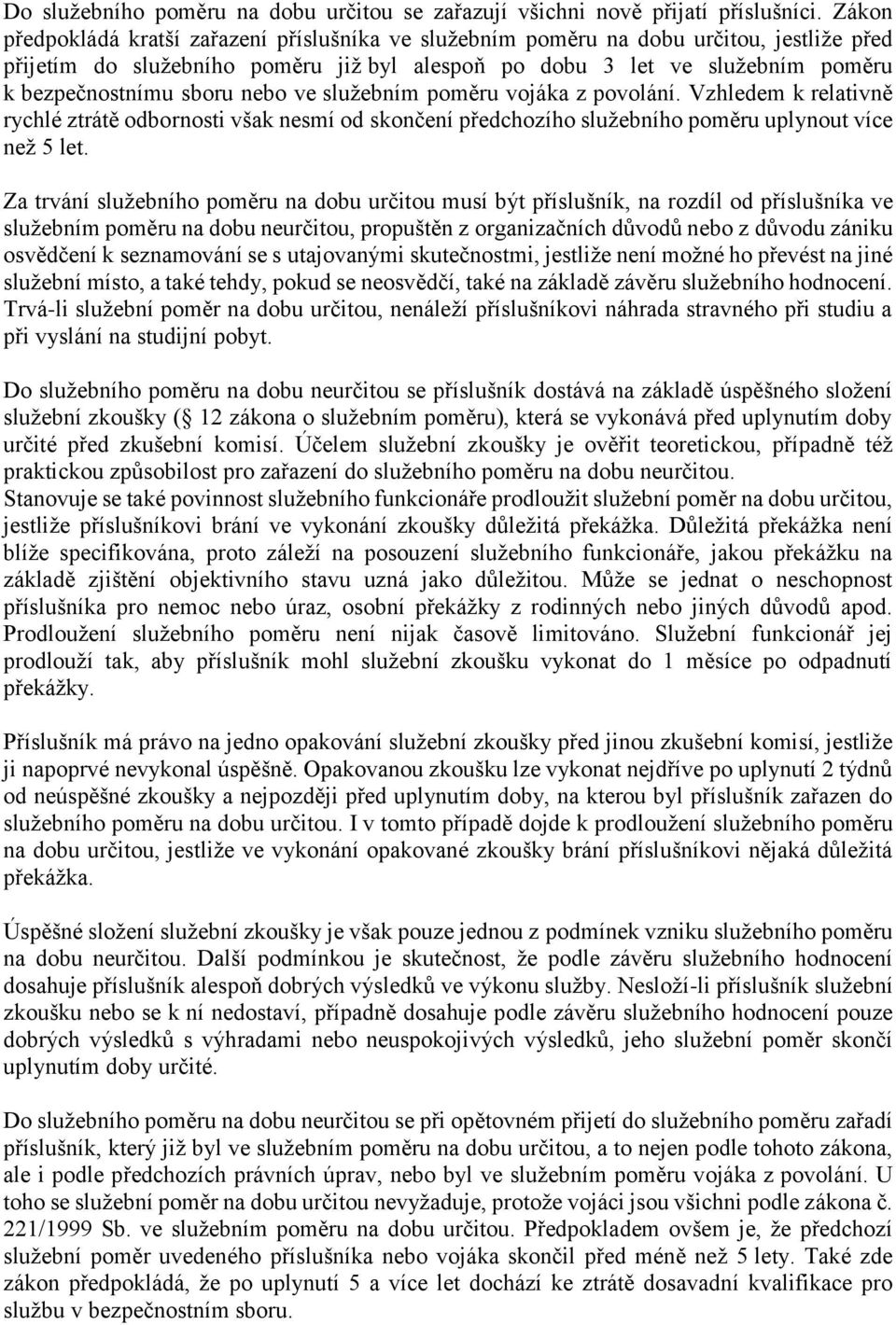 nebo ve služebním poměru vojáka z povolání. Vzhledem k relativně rychlé ztrátě odbornosti však nesmí od skončení předchozího služebního poměru uplynout více než 5 let.