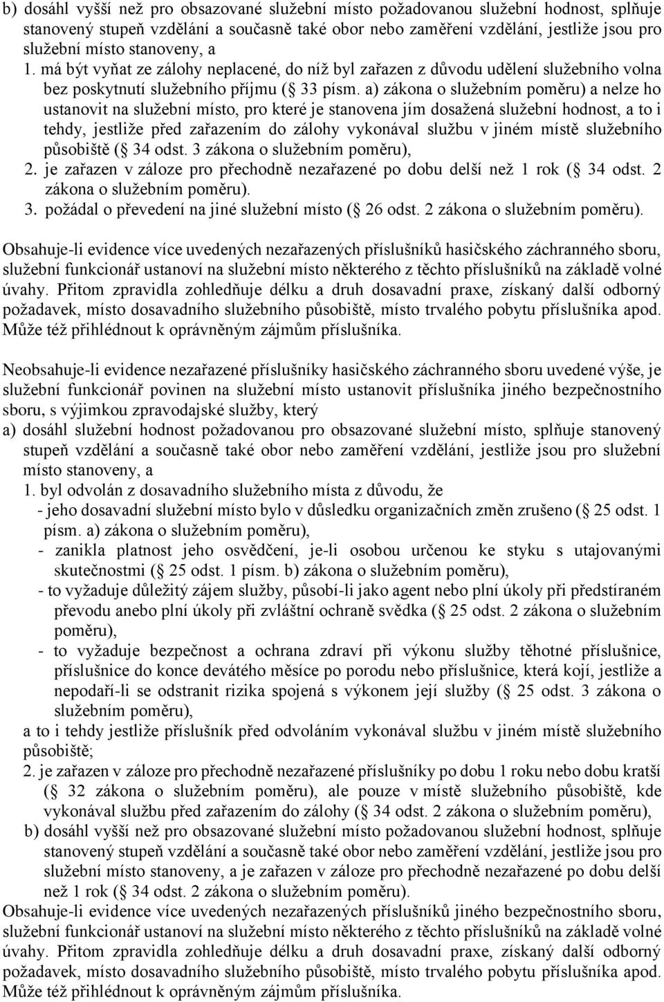 a) zákona o služebním poměru) a nelze ho ustanovit na služební místo, pro které je stanovena jím dosažená služební hodnost, a to i tehdy, jestliže před zařazením do zálohy vykonával službu v jiném