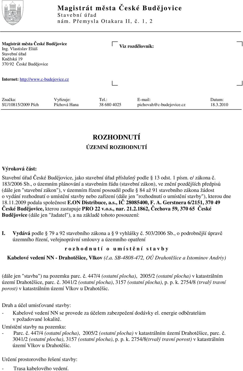 : E-mail: Datum: SU/10815/2009 Pích Píchová Hana 38 680 4025 pichovah@c-budejovice.cz 18.3.2010 ROZHODNUTÍ ÚZEMNÍ ROZHODNUTÍ Výroková část: Stavební úřad České Budějovice, jako stavební úřad příslušný podle 13 odst.