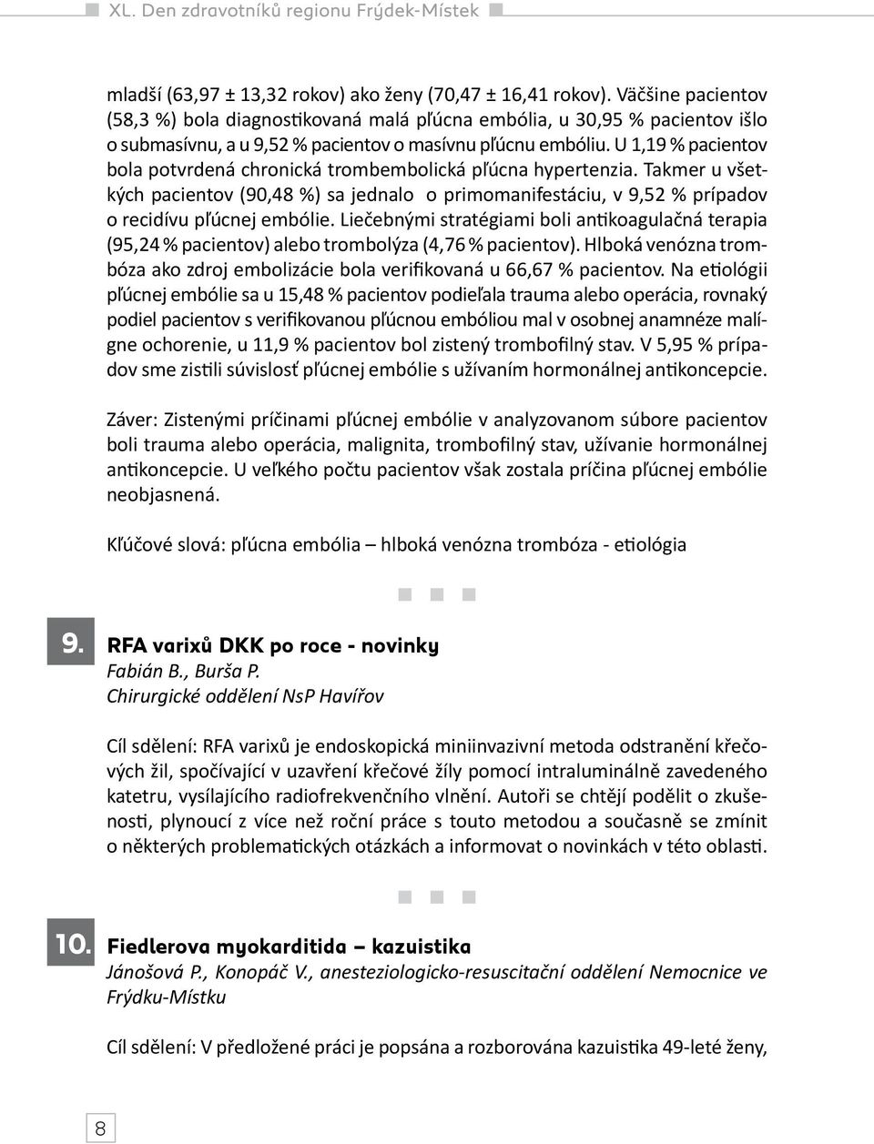 U 1,19 % pacientov bola potvrdená chronická trombembolická pľúcna hypertenzia. Takmer u všetkých pacientov (90,48 %) sa jednalo o primomanifestáciu, v 9,52 % prípadov o recidívu pľúcnej embólie.