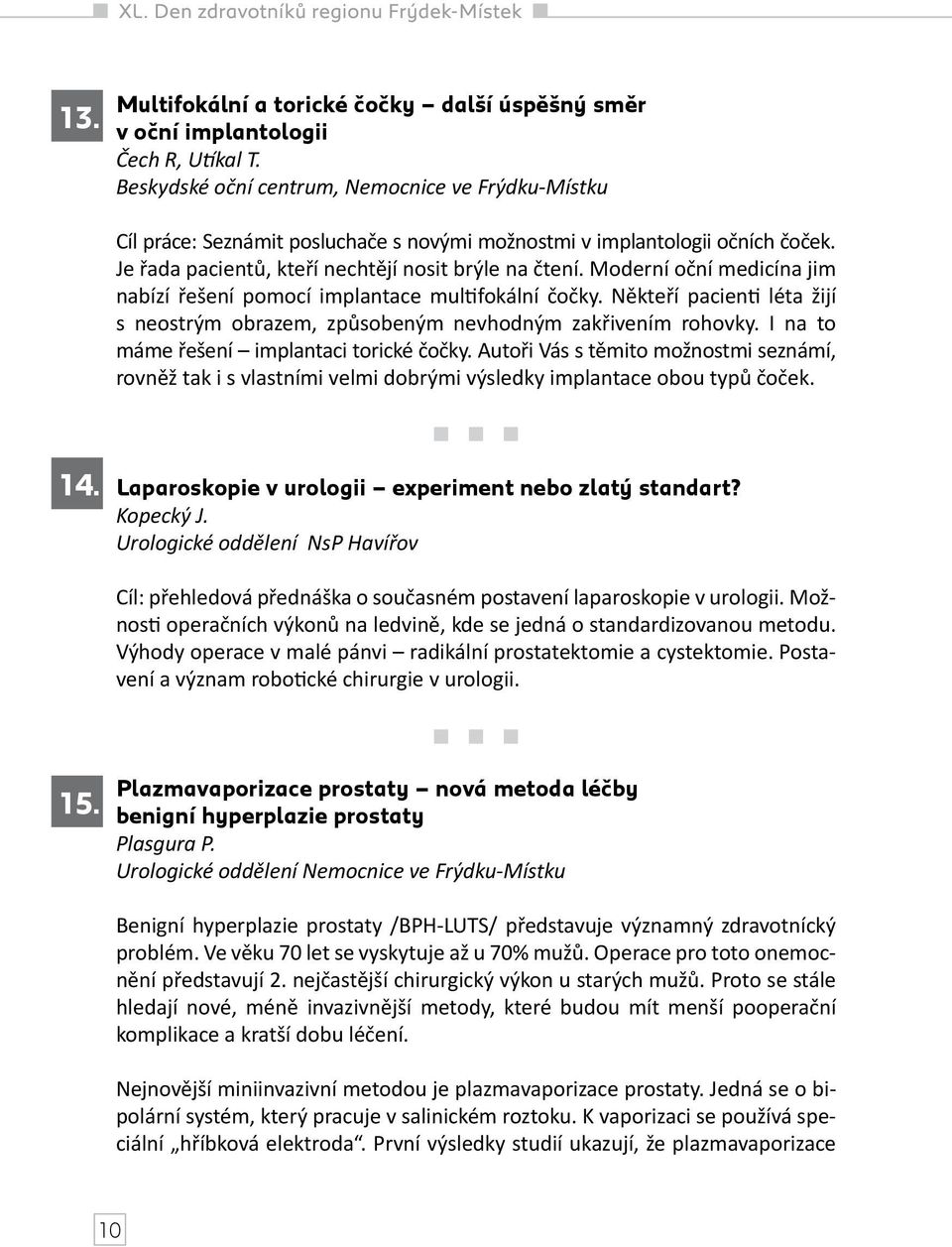Moderní oční medicína jim nabízí řešení pomocí implantace multifokální čočky. Někteří pacienti léta žijí s neostrým obrazem, způsobeným nevhodným zakřivením rohovky.