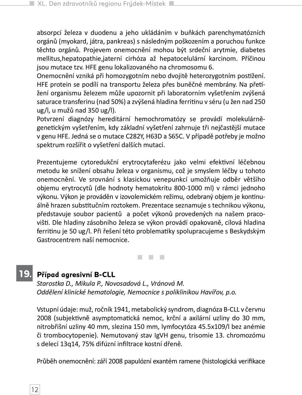Onemocnění vzniká při homozygotním nebo dvojitě heterozygotním postižení. HFE protein se podílí na transportu železa přes buněčné membrány.