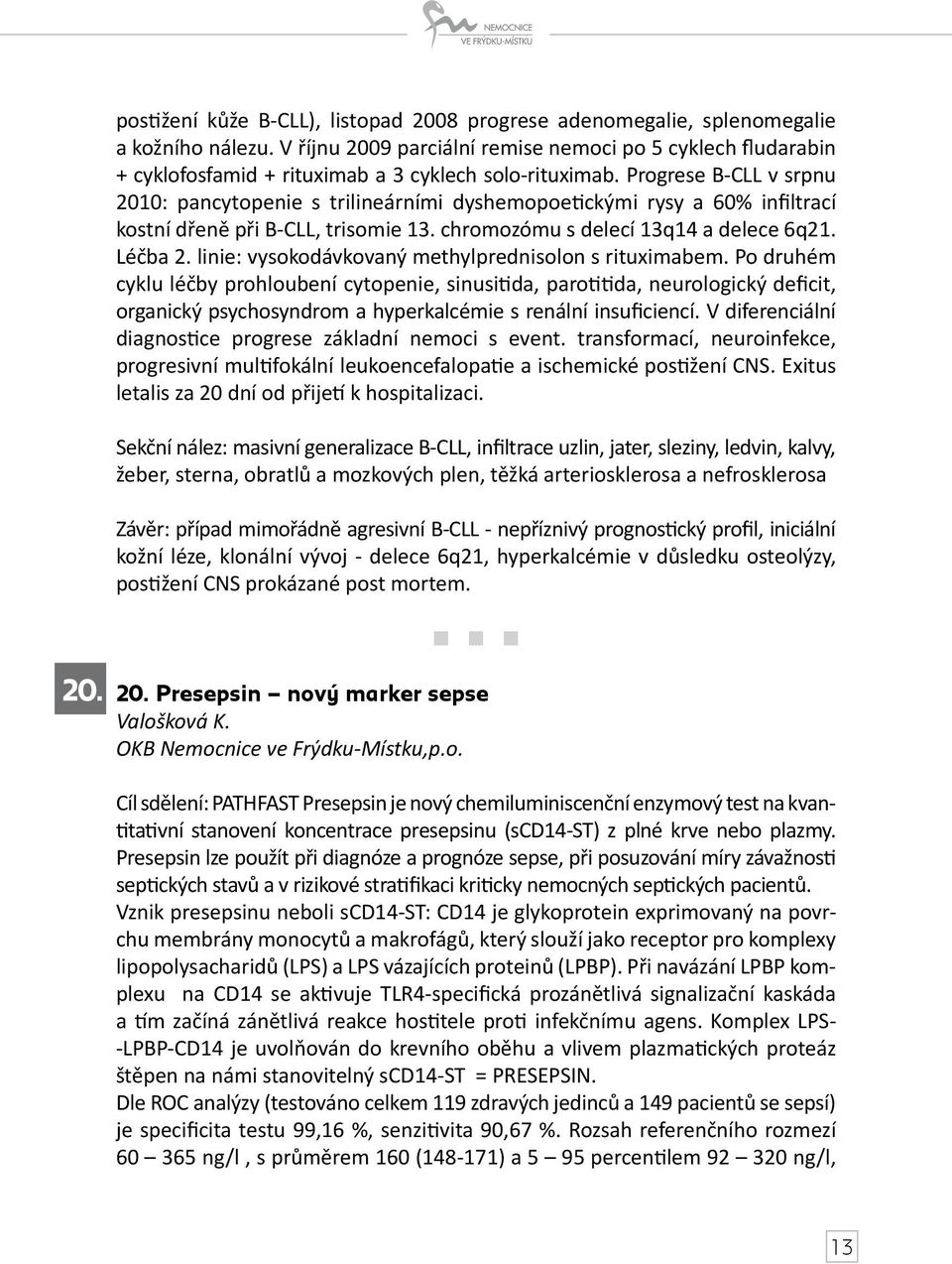 Progrese B-CLL v srpnu 2010: pancytopenie s trilineárními dyshemopoetickými rysy a 60% infiltrací kostní dřeně při B-CLL, trisomie 13. chromozómu s delecí 13q14 a delece 6q21. Léčba 2.