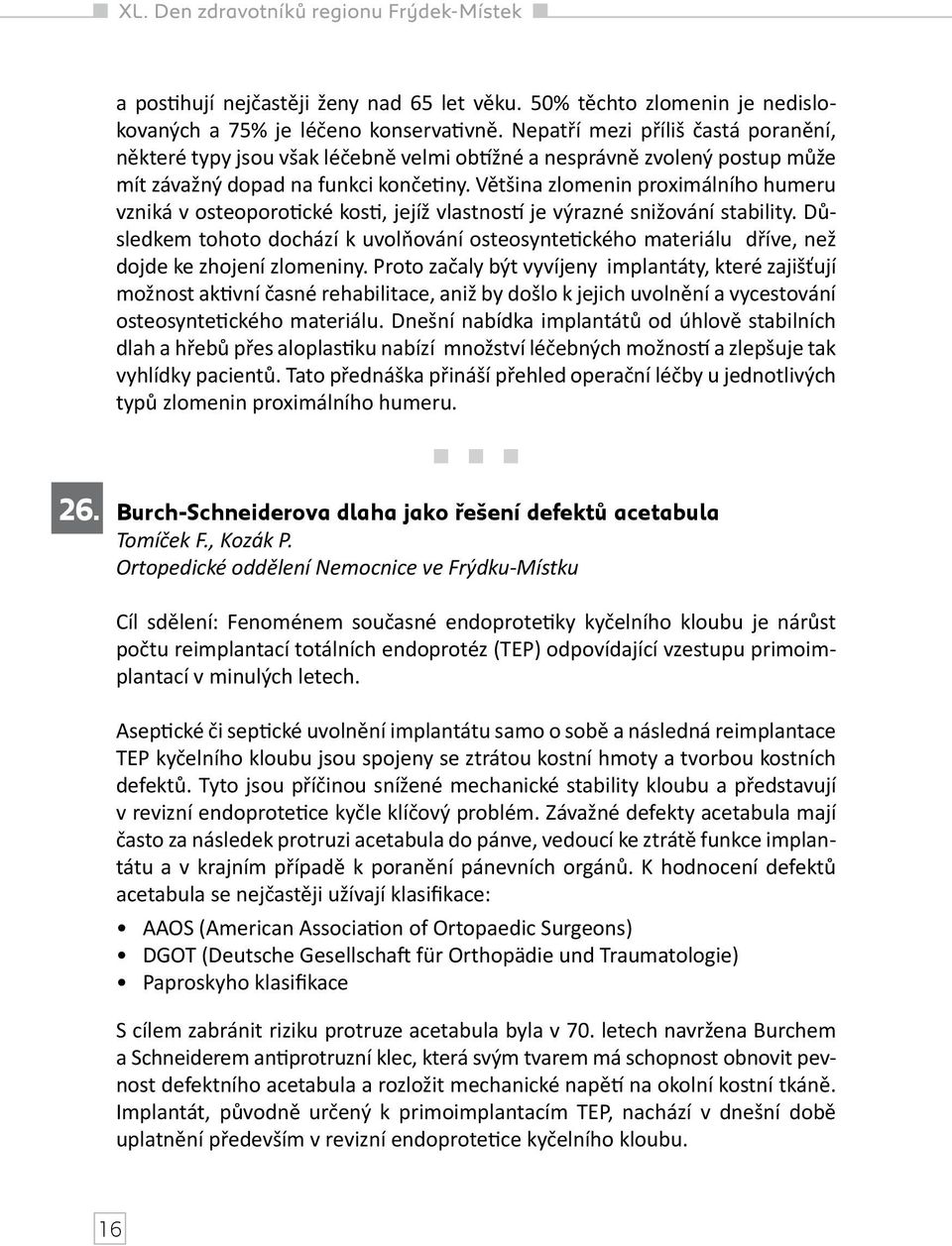 Většina zlomenin proximálního humeru vzniká v osteoporotické kosti, jejíž vlastností je výrazné snižování stability.