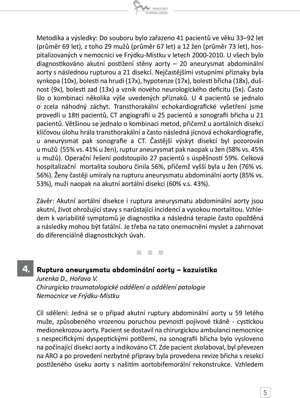 Nejčastějšími vstupními příznaky byla synkopa (10x), bolesti na hrudi (17x), hypotenze (17x), bolesti břicha (18x), dušnost (9x), bolesti zad (13x) a vznik nového neurologického deficitu (5x).