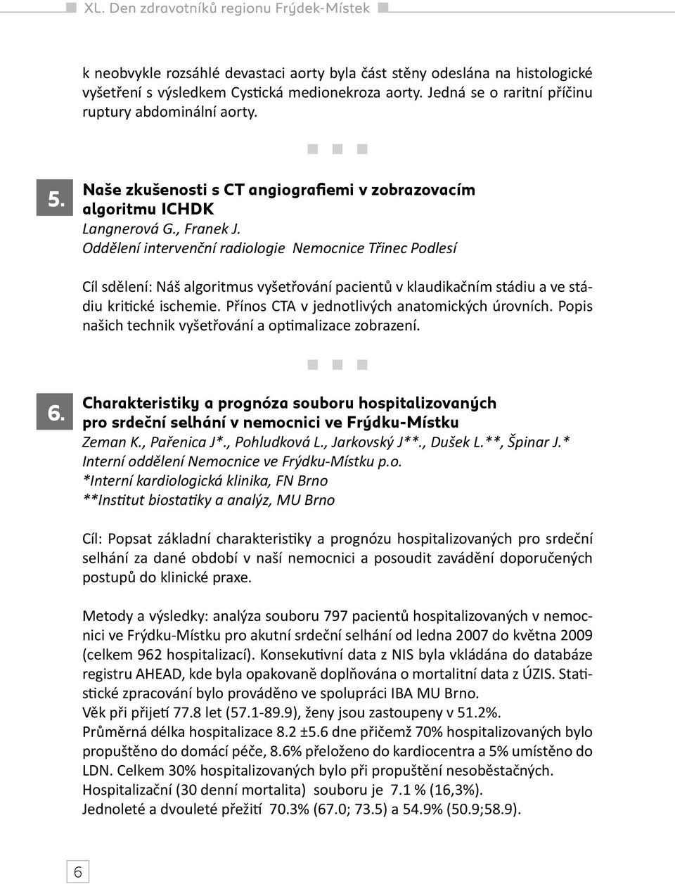 Oddělení intervenční radiologie Nemocnice Třinec Podlesí Cíl sdělení: Náš algoritmus vyšetřování pacientů v klaudikačním stádiu a ve stádiu kritické ischemie.