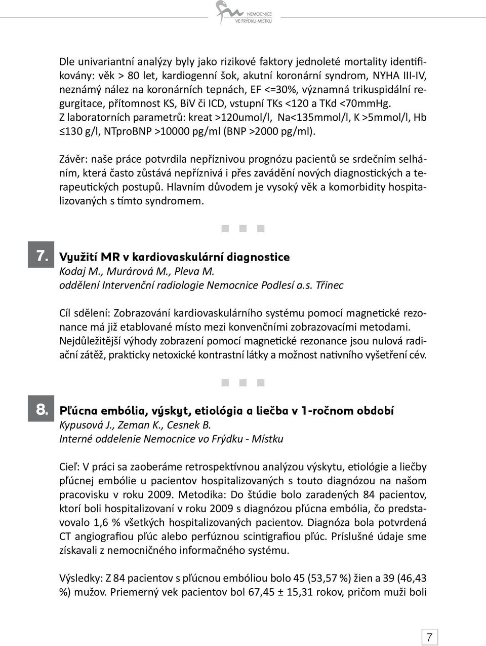 Z laboratorních parametrů: kreat >120umol/l, Na<135mmol/l, K >5mmol/l, Hb 130 g/l, NTproBNP >10000 pg/ml (BNP >2000 pg/ml).