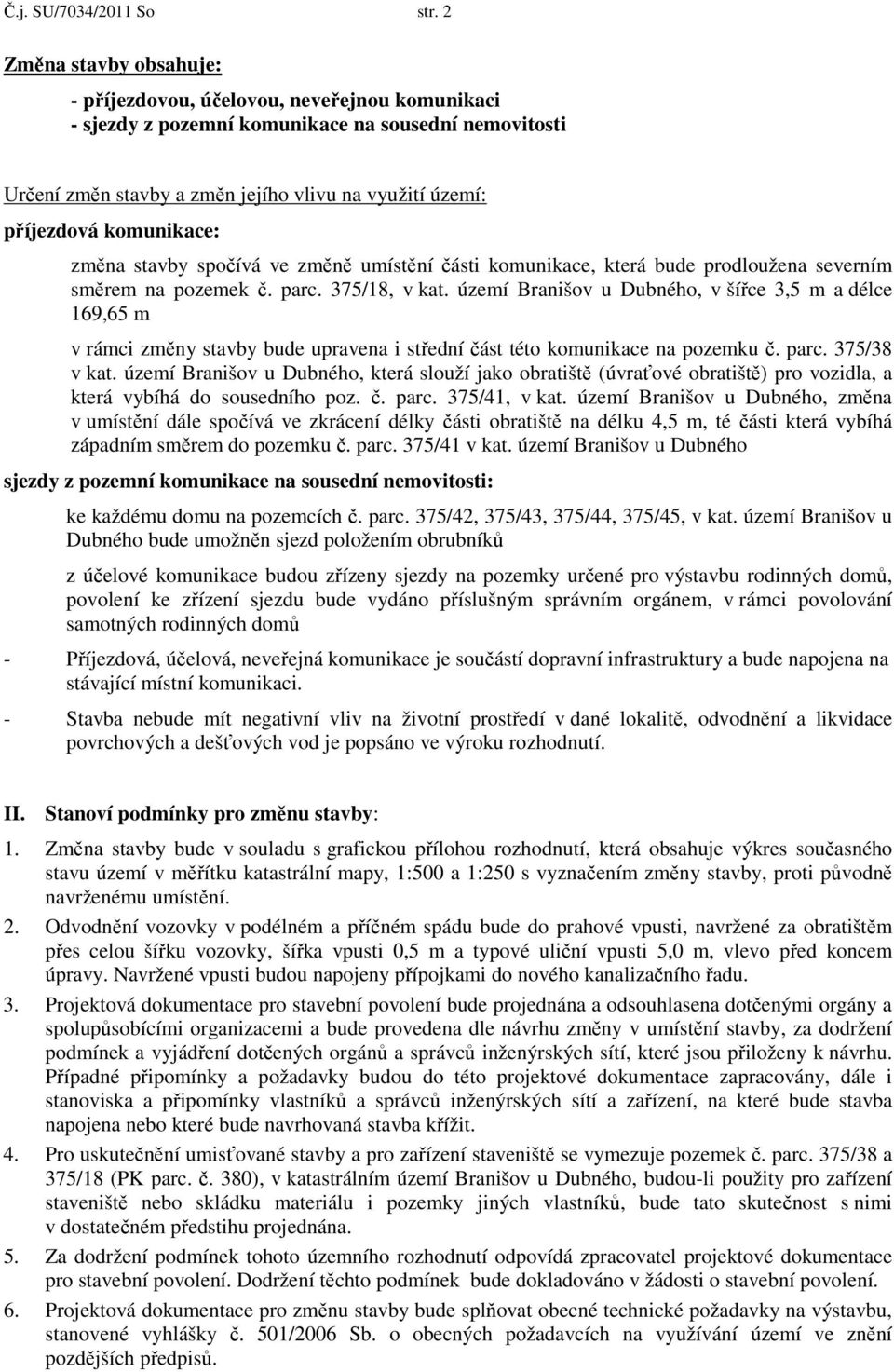 komunikace: změna stavby spočívá ve změně umístění části komunikace, která bude prodloužena severním směrem na pozemek č. parc. 375/18, v kat.