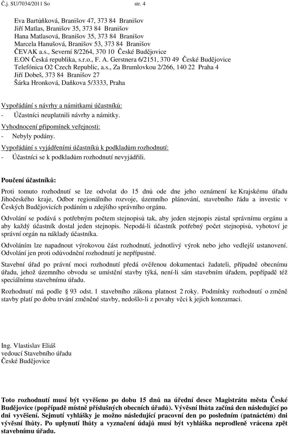 ON Česká republika, s.r.o., F. A. Gerstnera 6/2151, 370 49 České Budějovice Telefónica O2 Czech Republic, a.s., Za Brumlovkou 2/266, 140 22 Praha 4 Jiří Dobeš, 373 84 Branišov 27 Šárka Hronková, Daňkova 5/3333, Praha Vypořádání s návrhy a námitkami účastníků: - Účastníci neuplatnili návrhy a námitky.