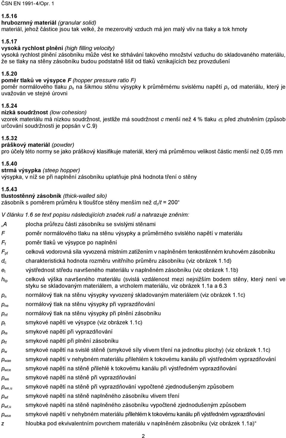 1.5.20 poměr tlaků ve výsypce F (hopper pressure ratio F) poměr normálového tlaku p n na šikmou stěnu výsypky k průměrnému svislému napětí p v od materiálu, který je uvažován ve stejné úrovni 1.5.24 nízká soudržnost (low cohesion) vzorek materiálu má nízkou soudržnost, jestliže má soudržnost c menší než 4 % tlaku σ r před zhutněním (způsob určování soudržnosti je popsán v C.