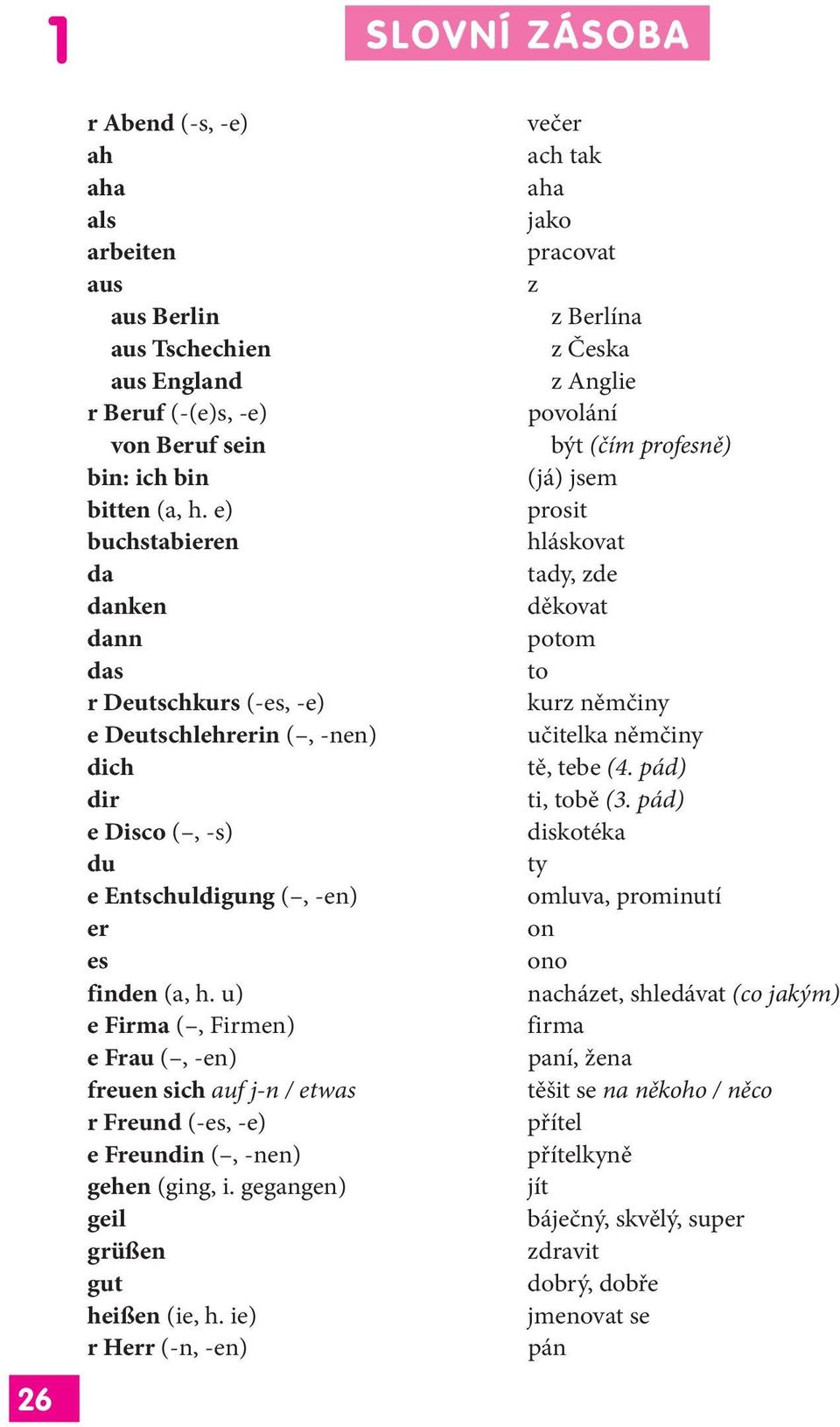 u) e Firma (, Firmen) e Frau (, -en) freuen sich auf j-n / etwas r Freund (-es, -e) e Freundin (, -nen) gehen (ging, i. gegangen) geil grüßen gut heißen (ie, h.