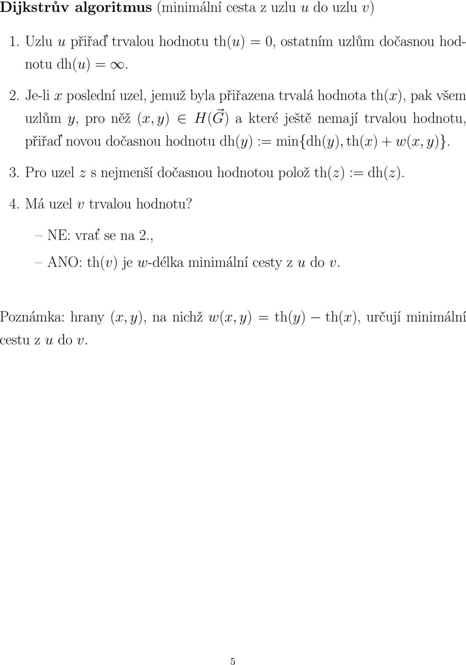 dočasnou hodnotu dh(y) := min{dh(y), th(x) + w(x, y)} 3 Pro uzel z s nejmenší dočasnou hodnotou polož th(z) := dh(z) 4 Má uzel v trvalou hodnotu?