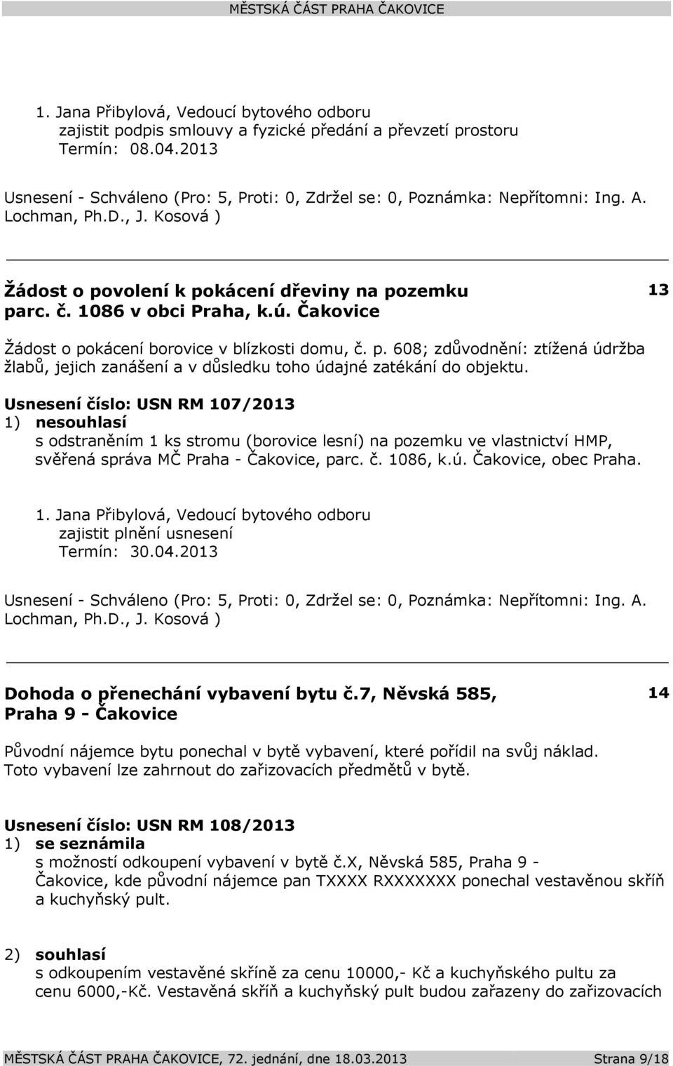 Usnesení číslo: USN RM 107/2013 1) nesouhlasí s odstraněním 1 ks stromu (borovice lesní) na pozemku ve vlastnictví HMP, svěřená správa MČ Praha - Čakovice, parc. č. 1086, k.ú. Čakovice, obec Praha.