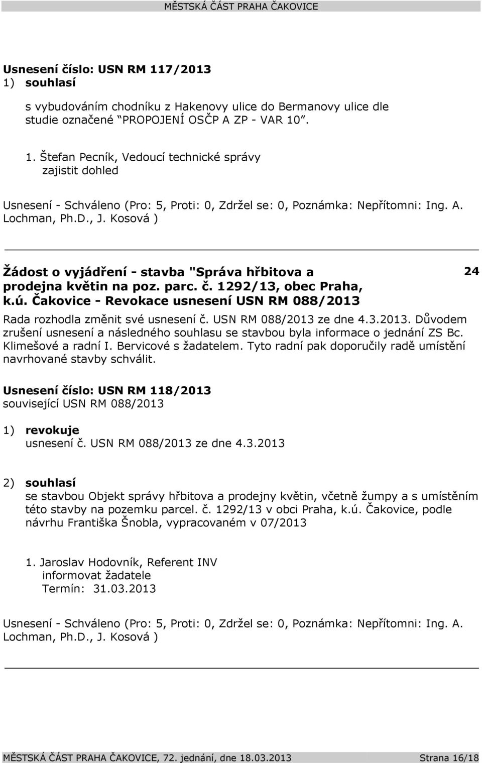 Klimešové a radní I. Bervicové s žadatelem. Tyto radní pak doporučily radě umístění navrhované stavby schválit. 24 Usnesení číslo: USN RM 118/2013 související USN RM 088/2013 1) revokuje usnesení č.