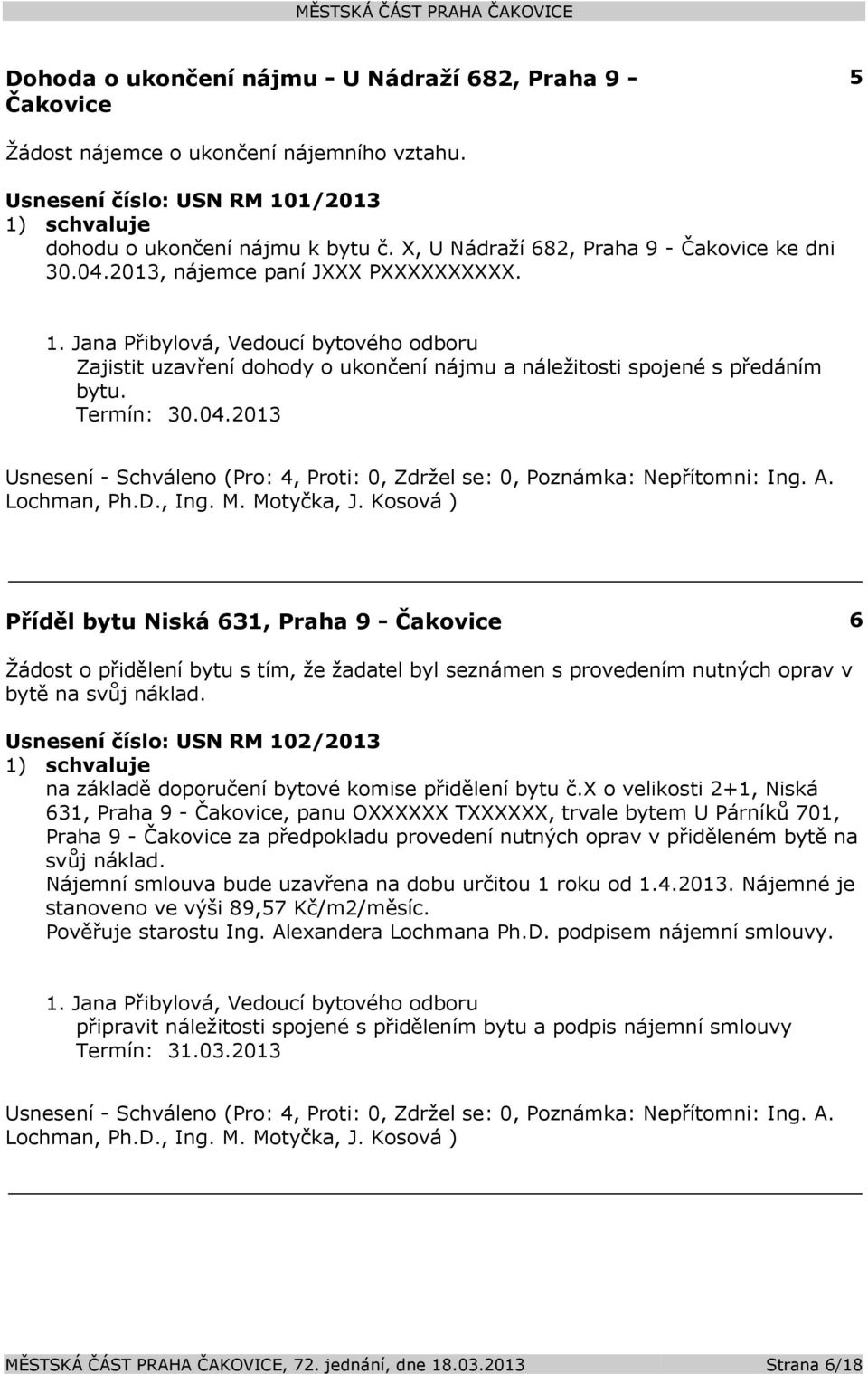 A. Lochman, Ph.D., Ing. M. Motyčka, J. Kosová ) Příděl bytu Niská 631, Praha 9 - Čakovice 6 Žádost o přidělení bytu s tím, že žadatel byl seznámen s provedením nutných oprav v bytě na svůj náklad.