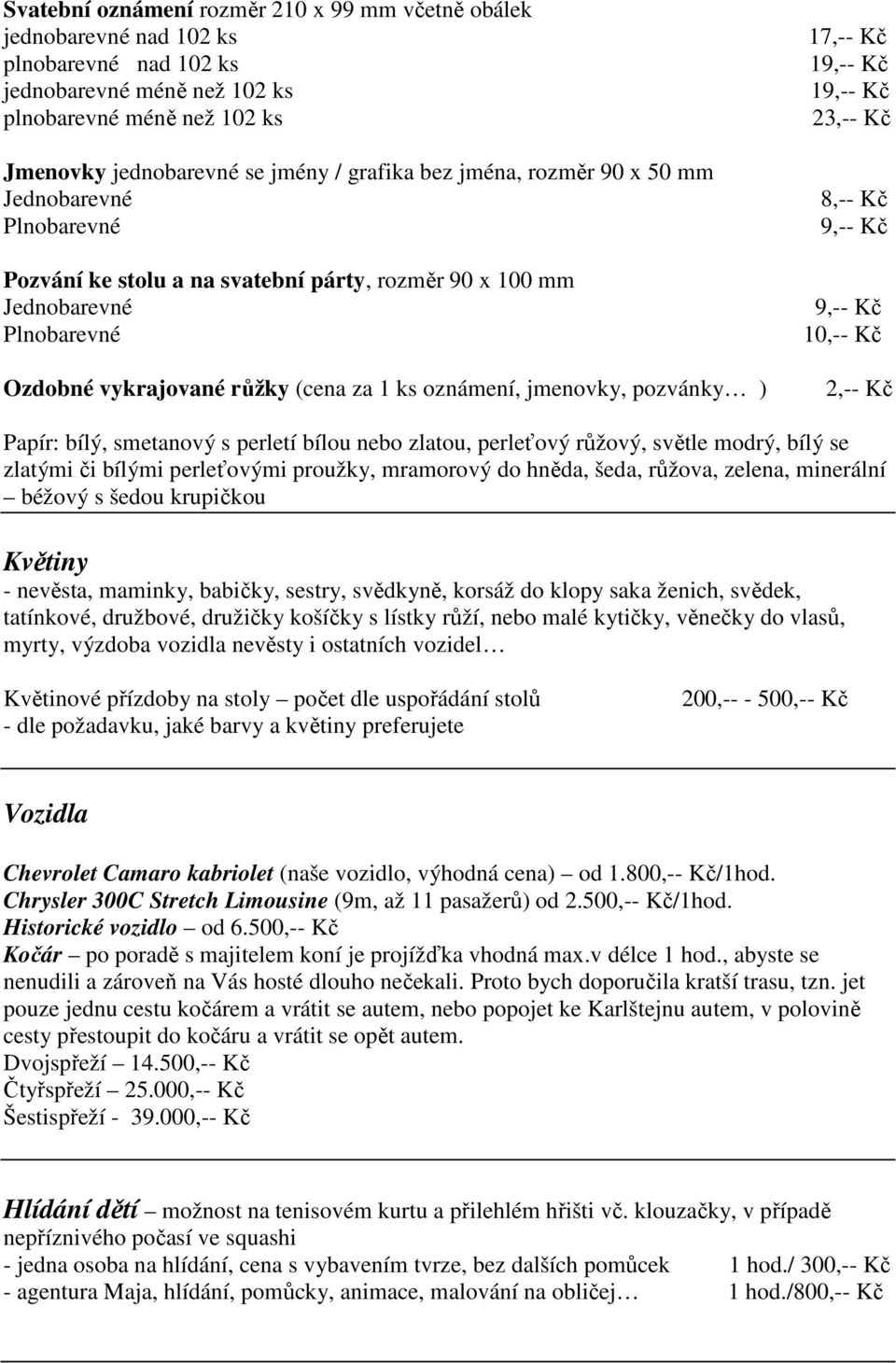 pozvánky ) 17,-- Kč 19,-- Kč 19,-- Kč 23,-- Kč 8,-- Kč 9,-- Kč 9,-- Kč 10,-- Kč 2,-- Kč Papír: bílý, smetanový s perletí bílou nebo zlatou, perleťový růžový, světle modrý, bílý se zlatými či bílými