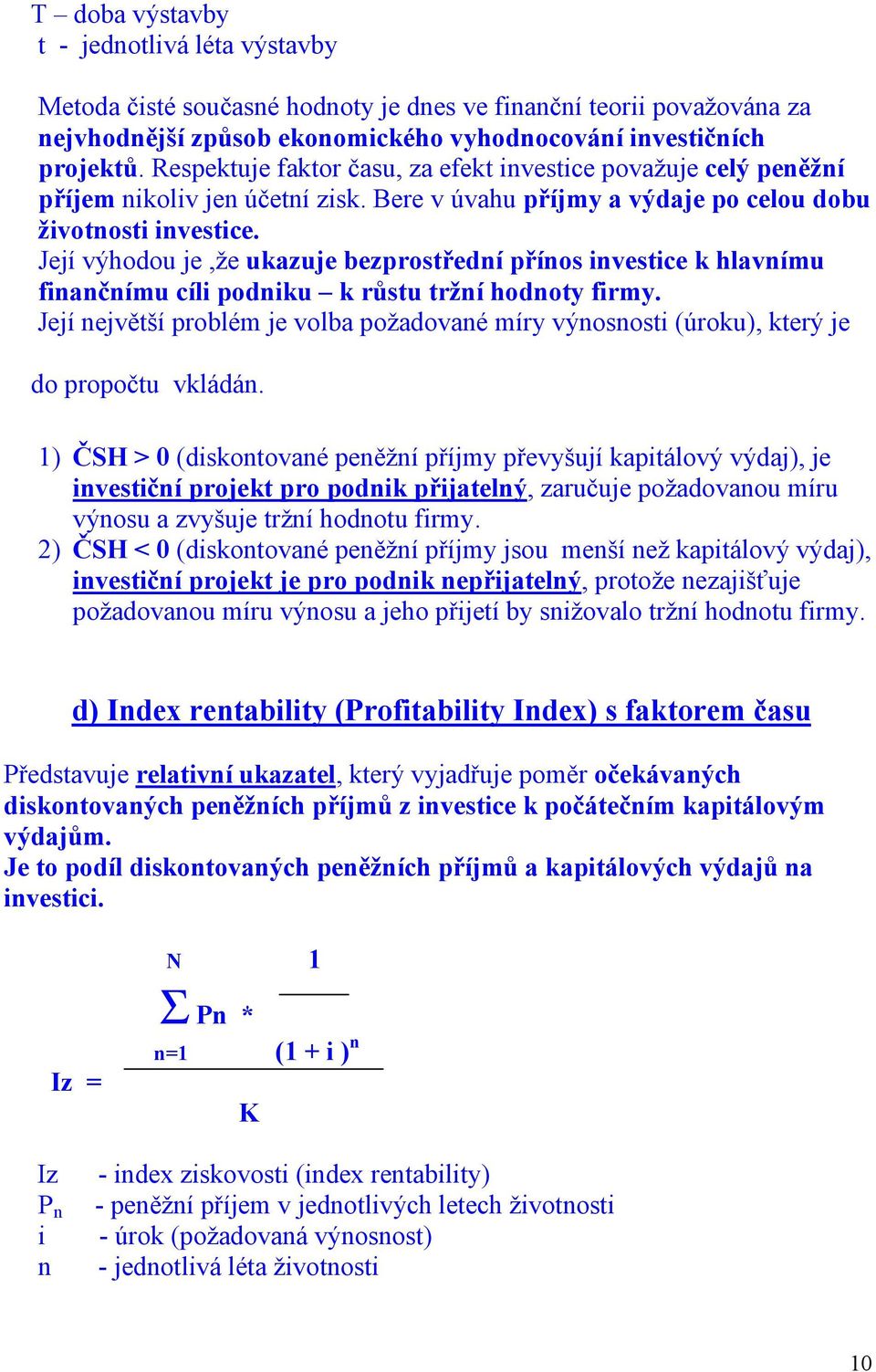 Její výhodou je,že ukazuje bezprostřední přínos investice k hlavnímu finančnímu cíli podniku k růstu tržní hodnoty firmy.