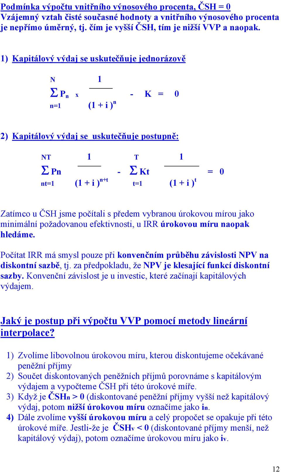 jsme počítali s předem vybranou úrokovou mírou jako minimální požadovanou efektivnosti, u IRR úrokovou míru naopak hledáme.